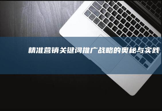 精准营销：关键词推广战略的奥秘与实践